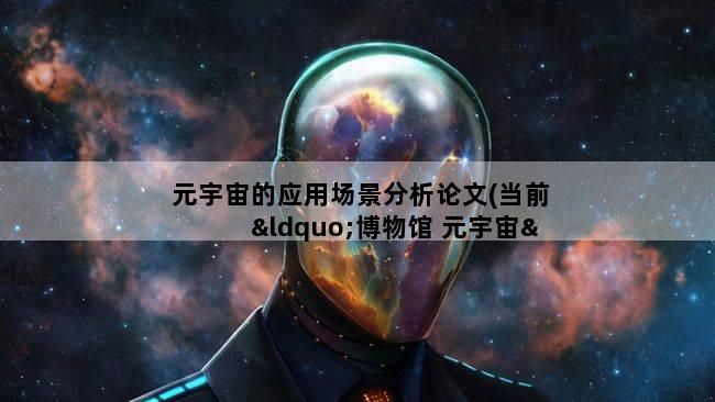 元宇宙的应用场景分析论文(当前“博物馆 元宇宙”事业是如何建设和发展的)